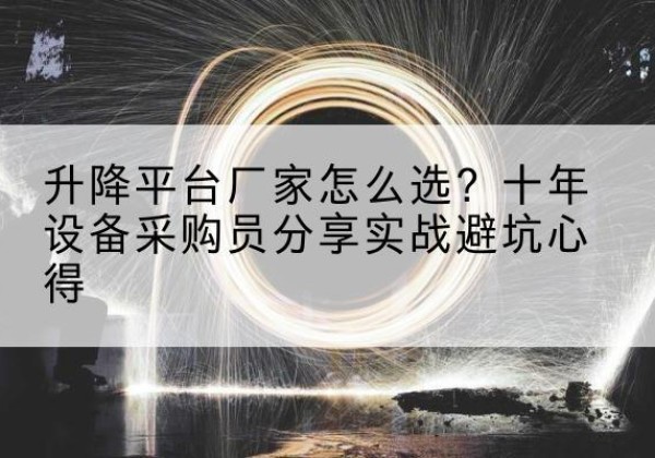 张家港升降平台厂家-怎么选？十年设备采购员分享实战避坑心得