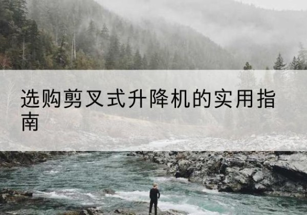 张家港剪叉式升降机怎么选-选购剪叉式升降机的实用指南
