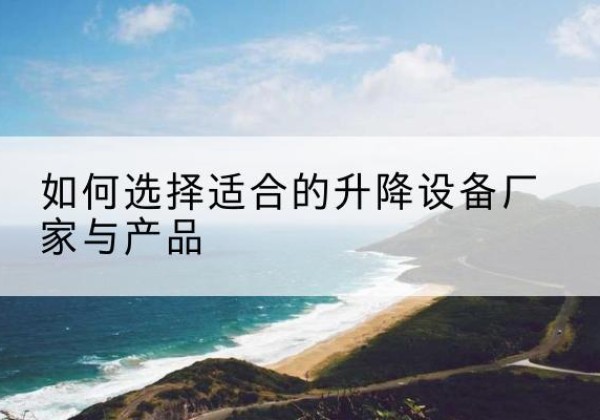 张家港电动升降平台厂家-如何选择适合的升降设备厂家与产品