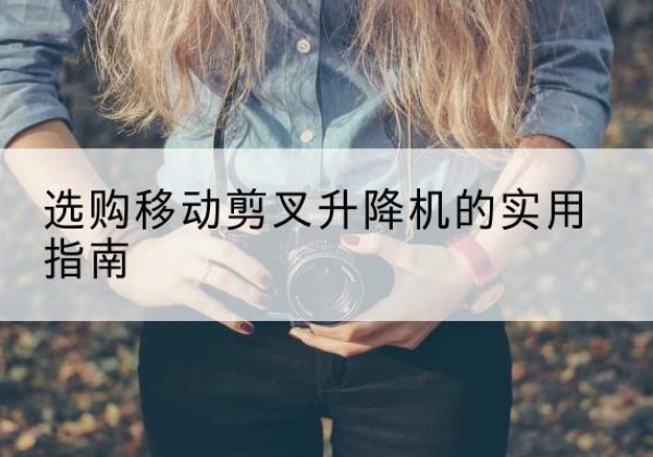 张家港移动剪叉升降机怎么选-选购移动剪叉升降机的实用指南