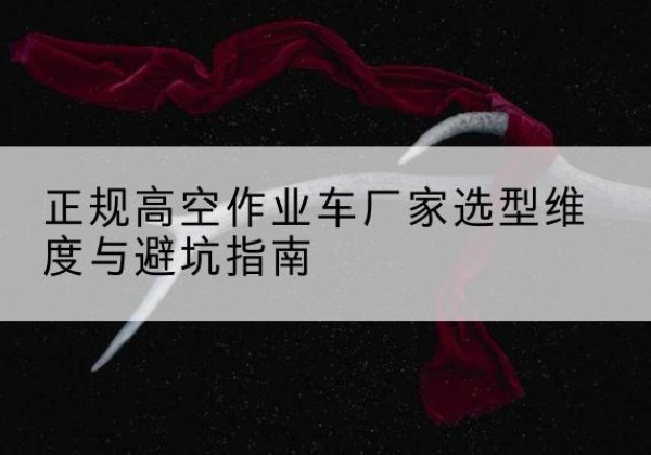 张家港高空作业车厂家-正规选型维度与避坑指南
